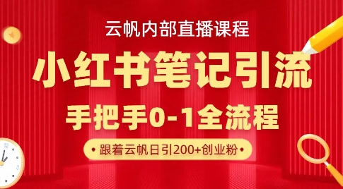 云帆内部直播课·小红书笔记引流，手把手从0-1全流程搞副业-副业刚需-兼职-网赚搞副业网