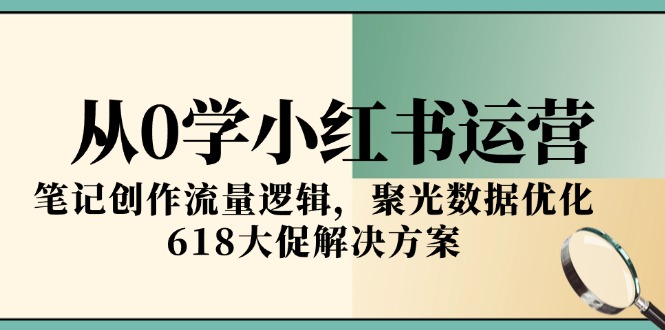 从0学小红书运营，笔记创作流量逻辑，聚光数据优化，618大促解决方案搞副业-副业刚需-兼职-网赚搞副业网