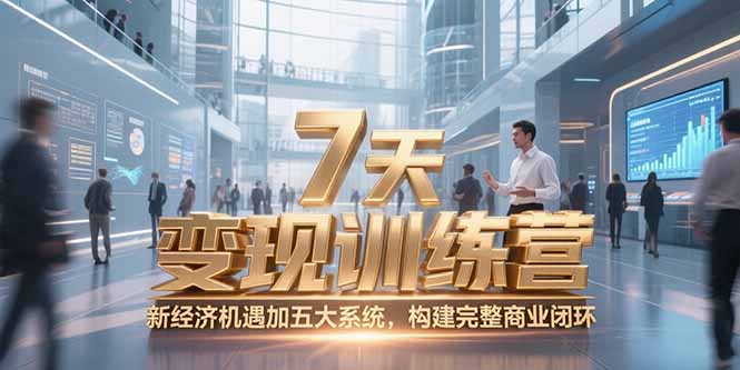 7天咨询师变现训练营，新经济机遇加五大系统，构建完整商业闭环搞副业-副业刚需-兼职-网赚搞副业网