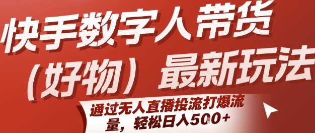 快手数字人带货(好物)最新玩法，通过无人直播投流打爆流量，轻松日入5张搞副业-副业刚需-兼职-网赚搞副业网