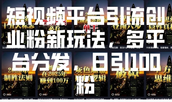 短视频平台引流创业粉新玩法，多平台分发，日引100粉搞副业-副业刚需-兼职-网赚搞副业网