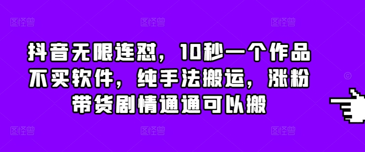 抖音无限连怼，10秒一个作品不买软件，纯手法搬运，涨粉带货剧情通通可以搬搞副业-副业刚需-兼职-网赚搞副业网