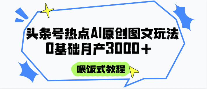 头条号热点AI图文攻略，喂饭式教程+0基础月产3000+搞副业-副业刚需-兼职-网赚搞副业网
