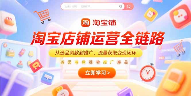 淘宝店铺运营全链路，从选品测款到推广，流量获取变现闭环搞副业-副业刚需-兼职-网赚搞副业网