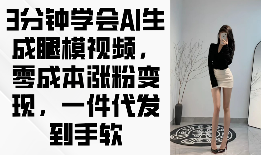 3分钟学会AI生成腿模视频，零成本涨粉变现，一件代发到手软搞副业-副业刚需-兼职-网赚搞副业网
