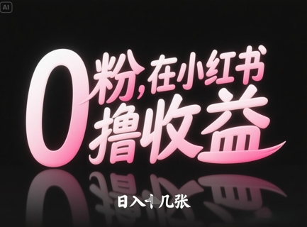 0粉在小红书撸收益，日入几张搞副业-副业刚需-兼职-网赚搞副业网