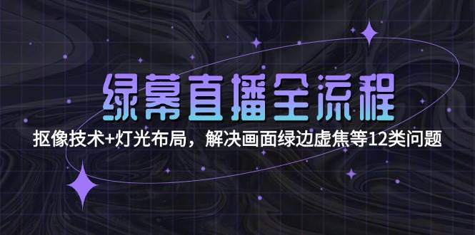 绿幕直播全流程：抠像技术+灯光布局，解决画面绿边虚焦等12类问题搞副业-副业刚需-兼职-网赚搞副业网