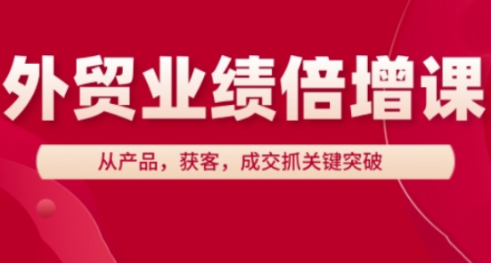 外贸业绩倍增课，从产品，获客，成交抓关键突破搞副业-副业刚需-兼职-网赚搞副业网