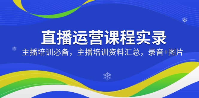 直播运营课程实录：主播培训必备，主播培训资料汇总，录音+图片搞副业-副业刚需-兼职-网赚搞副业网