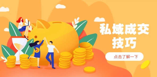 私域成交技巧，帮你从入门到精通，破解四大痛点，快速变现，轻松收钱搞副业-副业刚需-兼职-网赚搞副业网
