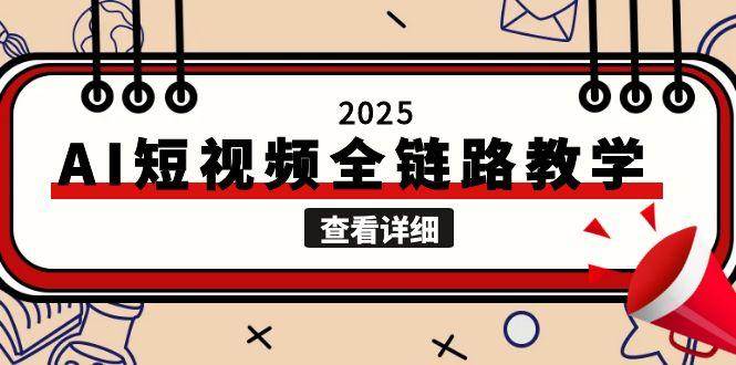 2025AI短视频全链路教学，文案图片视频生成，解决自媒体创作痛点搞副业-副业刚需-兼职-网赚搞副业网