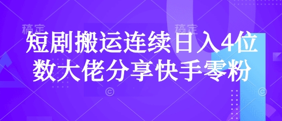 短剧搬运连续日入4位数大佬分享快手零粉爆单经验搞副业-副业刚需-兼职-网赚搞副业网