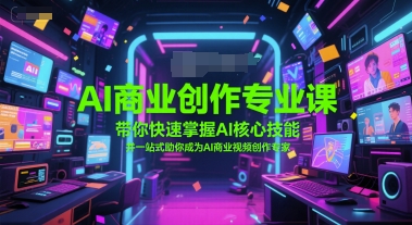 AI商业创作专业课，带你快速掌握AI核心技能，并一站式助你成为AI商业视频创作专家搞副业-副业刚需-兼职-网赚搞副业网