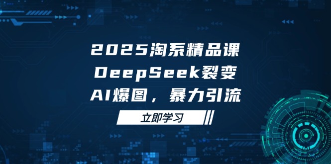 2025 淘系精品课，DeepSeek 裂变，AI 爆图，暴力引流搞副业-副业刚需-兼职-网赚搞副业网
