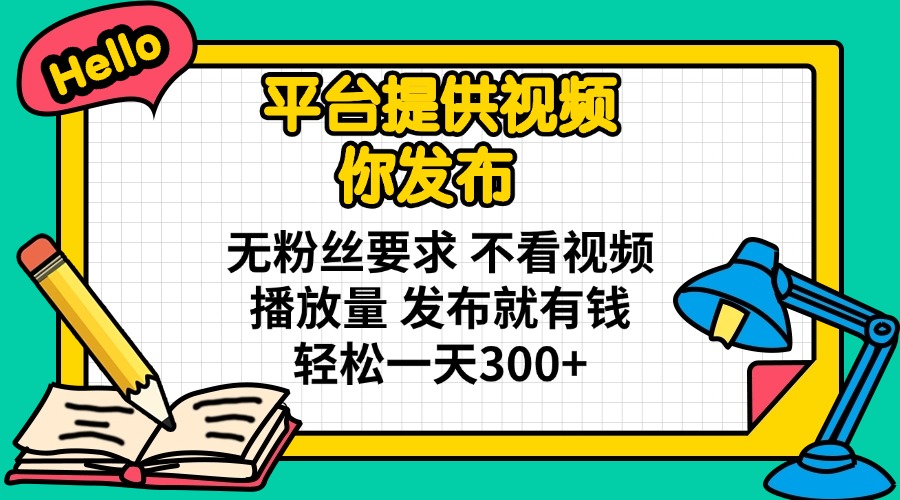 平台提供视频 你发布 无粉丝要求 不看视频播放量 发布就有钱 轻松一天300+搞副业-副业刚需-兼职-网赚搞副业网