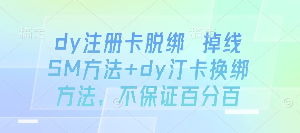 dy注册卡脱绑 掉线SM方法+dy汀卡换绑方法，不保证百分百搞副业-副业刚需-兼职-网赚搞副业网