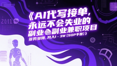 AI代写接单，永远不会失业的副业兼职项目，多劳多得，月入1-3W【SOP手册】搞副业-副业刚需-兼职-网赚搞副业网
