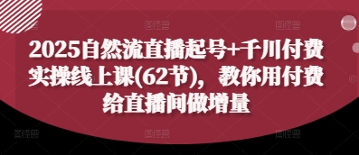 2025自然流直播起号+千川付费实操线上课(62节)，教你用付费给直播间做增量搞副业-副业刚需-兼职-网赚搞副业网