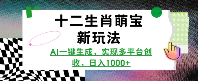 十二生肖萌宝新玩法，AI一键生成，实现多平台创收，日入多张搞副业-副业刚需-兼职-网赚搞副业网
