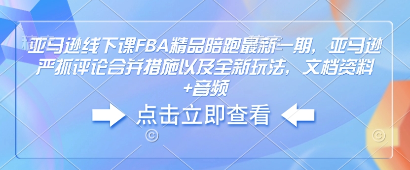 亚马逊线下课FBA精品陪跑最新一期，亚马逊严抓评论合并措施以及全新玩法，文档资料+音频搞副业-副业刚需-兼职-网赚搞副业网