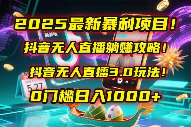 2025最新暴利项目！抖音无人直播躺赚攻略！抖音无人直播3.0玩法！0门槛…搞副业-副业刚需-兼职-网赚搞副业网