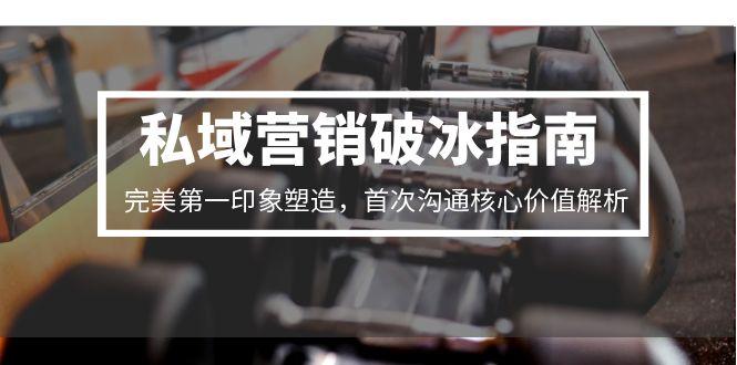 私域营销破冰指南，完美第一印象塑造，首次沟通核心价值解析搞副业-副业刚需-兼职-网赚搞副业网