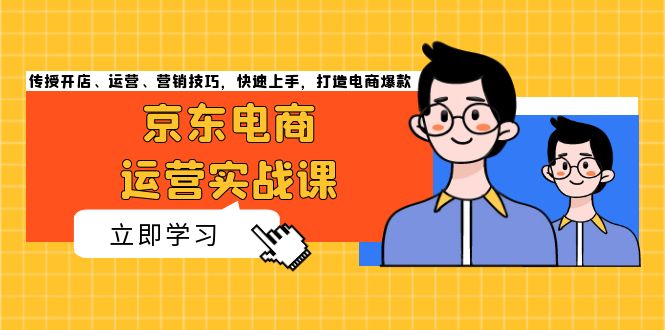 京东电商运营实战课，传授开店、运营、营销技巧，快速上手，打造电商爆款搞副业-副业刚需-兼职-网赚搞副业网