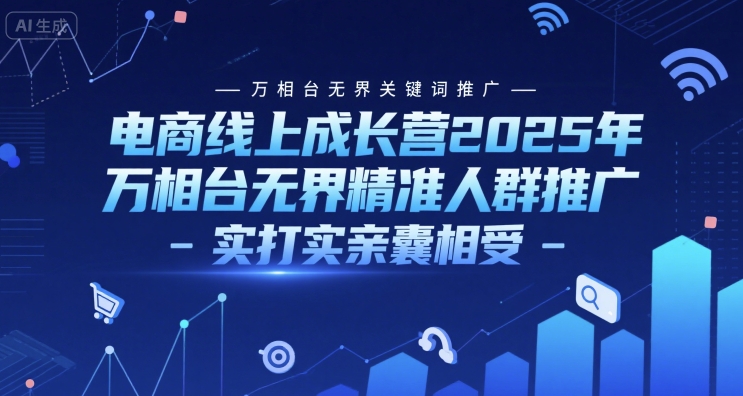 电商线上成长营2025年，万相台无界关键词推广-万相台无界精准人群推广-实打实亲囊相受搞副业-副业刚需-兼职-网赚搞副业网