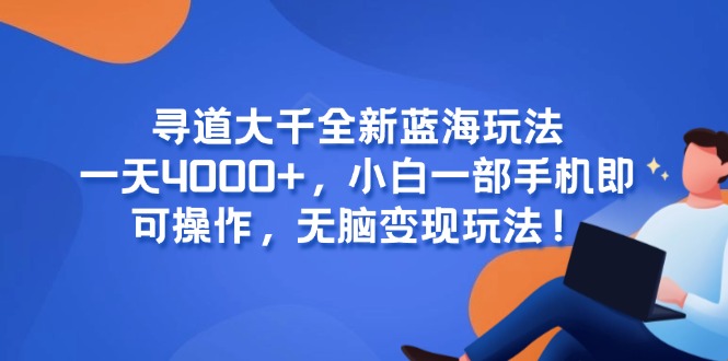寻道大千全新蓝海玩法，一天4000+，小白一部手机即可操作，无脑变现玩法！搞副业-副业刚需-兼职-网赚搞副业网