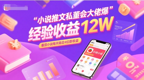 小说推文私董会大佬爆单经验分享收益12W，番茄小说每天稳定4位数收益搞副业-副业刚需-兼职-网赚搞副业网