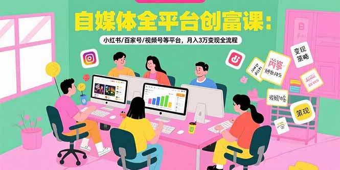 自媒体全平台创富课：小红书/百家号/视频号等平台，月入3万变现全流程搞副业-副业刚需-兼职-网赚搞副业网