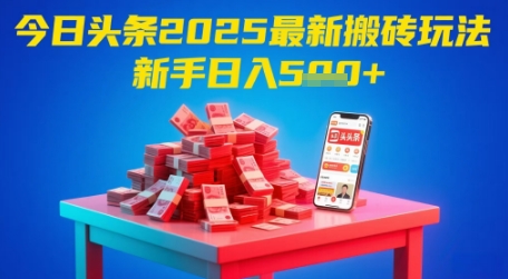 今日头条2025年最新搬砖玩法，新手也能轻松日入5张搞副业-副业刚需-兼职-网赚搞副业网