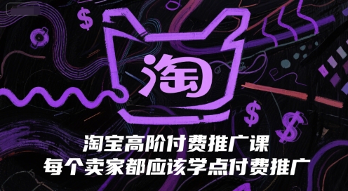淘宝高阶付费推广课，每个卖家都应该学点付费推广搞副业-副业刚需-兼职-网赚搞副业网