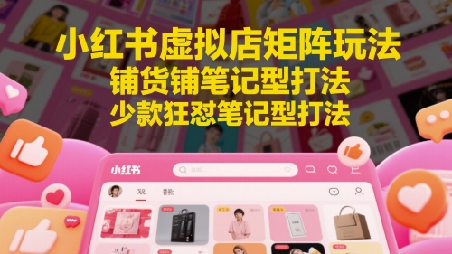 小红书虚拟店矩阵玩法，铺货铺笔记型打法，少款狂怼笔记型打法搞副业-副业刚需-兼职-网赚搞副业网