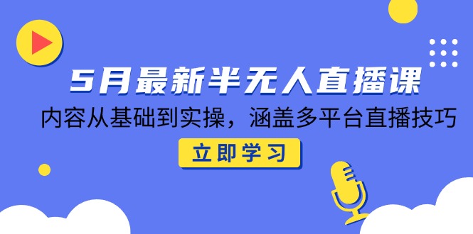 5月最新半无人直播课，内容从基础到实操，涵盖多平台直播技巧搞副业-副业刚需-兼职-网赚搞副业网