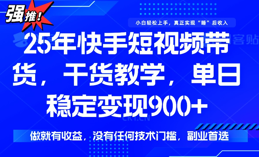 25年最新快手短视频带货，单日稳定变现900+，没有技术门槛，做就有收益搞副业-副业刚需-兼职-网赚搞副业网