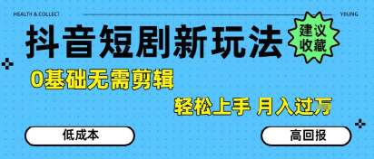 抖音短剧拉新新玩法，0基础无需剪辑，简单上手，轻松月入过W搞副业-副业刚需-兼职-网赚搞副业网