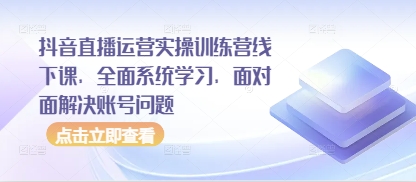 抖音直播运营实操训练营线下课，全面系统学习，面对面解决账号问题搞副业-副业刚需-兼职-网赚搞副业网
