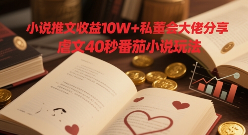 小说推文收益10W+私董会大佬分享，虐文40秒番茄小说玩法搞副业-副业刚需-兼职-网赚搞副业网