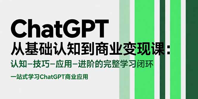 ChatGPT从基础认知到商业变现课：认知-技巧-应用-进阶的完整学习闭环搞副业-副业刚需-兼职-网赚搞副业网