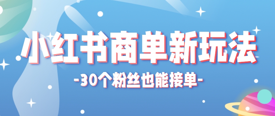 小红书商单新玩法，30个粉丝也能接单，一个月接三单赚了150+！适合新手小白操作搞副业-副业刚需-兼职-网赚搞副业网