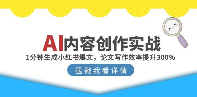AI内容创作实战：1分钟生成小红书爆文，论文写作效率提升300%搞副业-副业刚需-兼职-网赚搞副业网