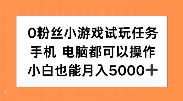 0粉丝小游戏试玩任务，手机电脑都可以操作，小白也能月入5000+【揭秘】搞副业-副业刚需-兼职-网赚搞副业网