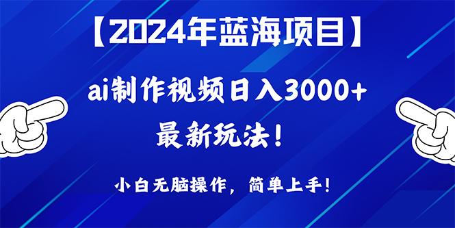 (10014期)2024年蓝海项目，通过ai制作视频日入3000+，小白无脑操作，简单上手！搞副业-副业刚需-兼职-网赚搞副业网