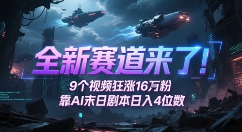 全新赛道来了！9个视频狂涨16W粉，靠AI末日剧本日入4位数，评论区爆肝追更搞副业-副业刚需-兼职-网赚搞副业网