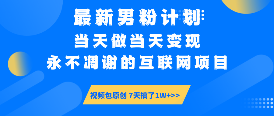 最新男粉计划6.0玩法，永不凋谢的互联网项目 当天做当天变现，视频包原…搞副业-副业刚需-兼职-网赚搞副业网