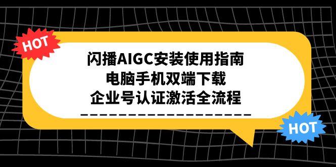 闪播AIGC安装使用指南，电脑手机双端下载，企业号认证激活全流程搞副业-副业刚需-兼职-网赚搞副业网