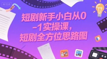 短剧新手小白从0-1实操课，短剧全方位思路图搞副业-副业刚需-兼职-网赚搞副业网