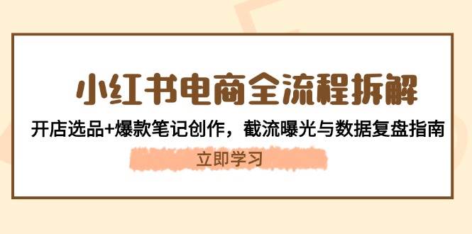 小红书电商全流程拆解：开店选品+爆款笔记创作，截流曝光与数据复盘指南搞副业-副业刚需-兼职-网赚搞副业网
