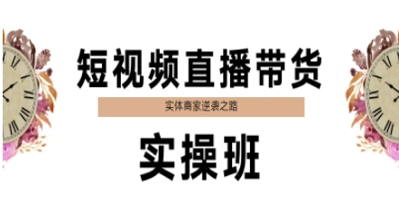 短视频直播带货实操班，实体商家逆袭之路搞副业-副业刚需-兼职-网赚搞副业网